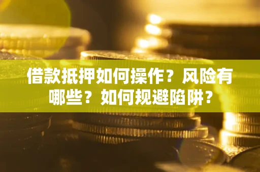 济南借款抵押如何操作？风险有哪些？如何规避陷阱？