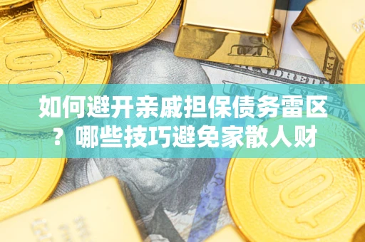 济南如何避开亲戚担保债务雷区？哪些技巧避免家散人财