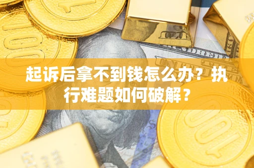 济南起诉后拿不到钱怎么办？执行难题如何破解？
