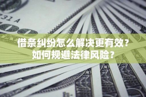 济南借条纠纷怎么解决更有效？如何规避法律风险？