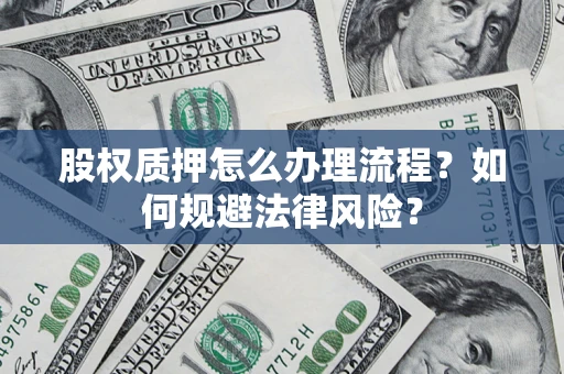 济南股权质押怎么办理流程？如何规避法律风险？