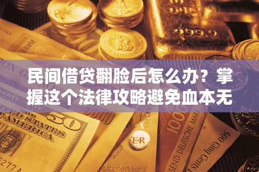 济南民间借贷翻脸后怎么办？掌握这个法律攻略避免血本无归