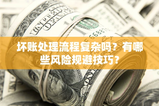 济南坏账处理流程复杂吗？有哪些风险规避技巧？