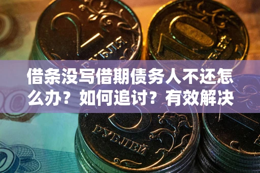 济南借条没写借期债务人不还怎么办？如何追讨？有效解决方案！