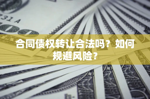 济南合同债权转让合法吗?如何规避风险? 济南合同债权转让合法吗?如何规避风险?