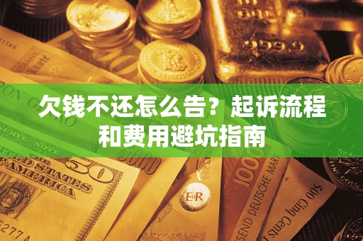 济南欠钱不还怎么告？起诉流程和费用避坑指南