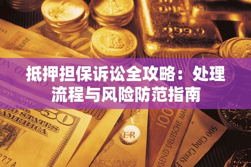 济南抵押担保诉讼全攻略：处理流程与风险防范指南