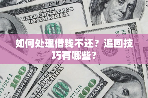 济南如何处理借钱不还？追回技巧有哪些？