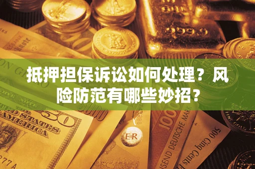 济南抵押担保诉讼如何处理？风险防范有哪些妙招？
