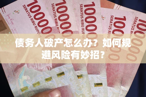 济南债务人破产怎么办？如何规避风险有妙招？