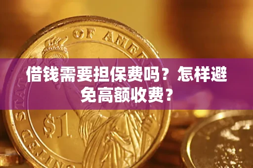 济南借钱需要担保费吗？怎样避免高额收费？