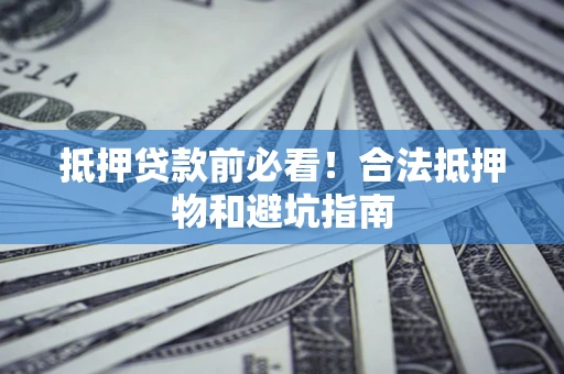 济南抵押贷款前必看！合法抵押物和避坑指南