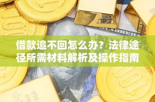 济南借款追不回怎么办？法律途径所需材料解析及操作指南
