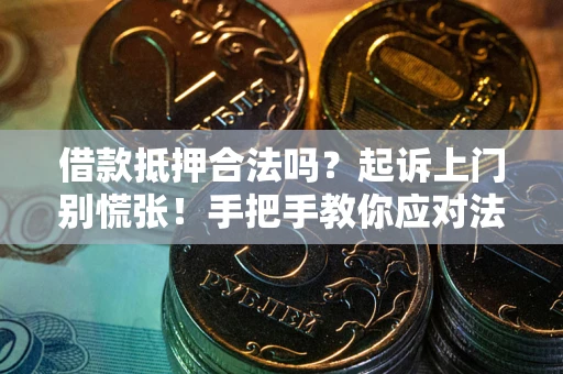 济南借款抵押合法吗？起诉上门别慌张！手把手教你应对法律程序