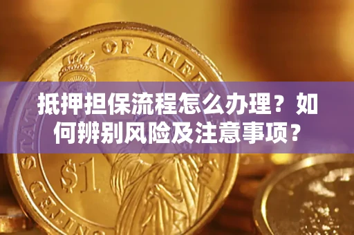 济南抵押担保流程怎么办理？如何辨别风险及注意事项？