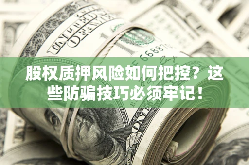 济南股权质押风险如何把控？这些防骗技巧必须牢记！