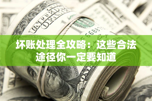 济南坏账处理全攻略：这些合法途径你一定要知道