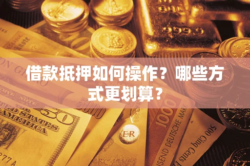 济南借款抵押如何操作？哪些方式更划算？