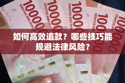 济南如何高效追款？哪些技巧能规避法律风险？