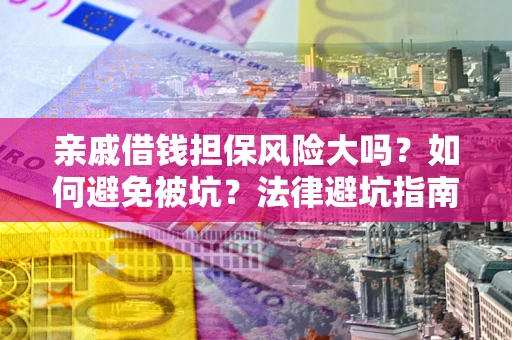 济南亲戚借钱担保风险大吗？如何避免被坑？法律避坑指南