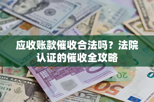 济南应收账款催收合法吗？法院认证的催收全攻略