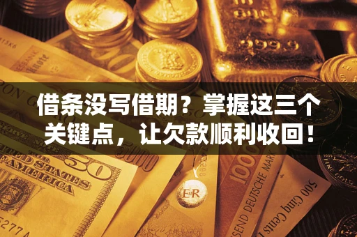 济南借条没写借期？掌握这三个关键点，让欠款顺利收回！