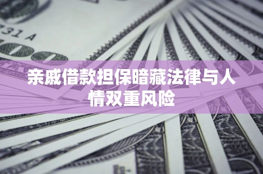 济南亲戚借款担保暗藏法律与人情双重风险