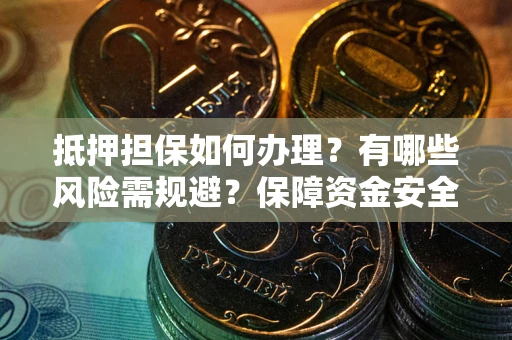 济南抵押担保如何办理？有哪些风险需规避？保障资金安全