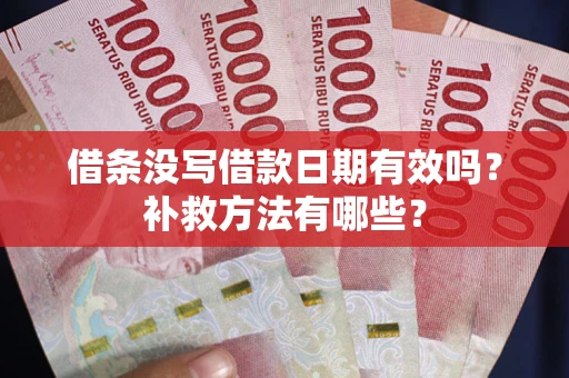 济南借条没写借款日期有效吗？补救方法有哪些？