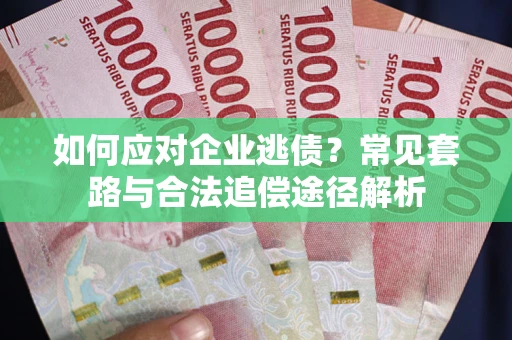 济南如何应对企业逃债？常见套路与合法追偿途径解析