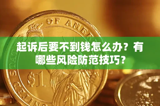 济南起诉后要不到钱怎么办？有哪些风险防范技巧？