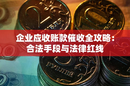 济南企业应收账款催收全攻略：合法手段与法律红线
