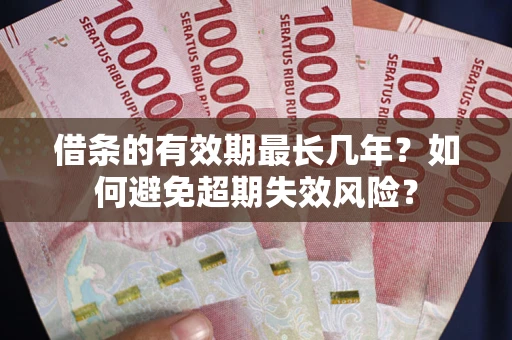 济南借条的有效期最长几年？如何避免超期失效风险？