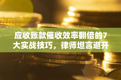 济南应收账款催收效率翻倍的7大实战技巧，律师坦言避开这些法律雷区最关键
