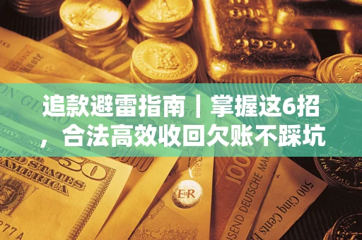 济南追款避雷指南｜掌握这6招，合法高效收回欠账不踩坑