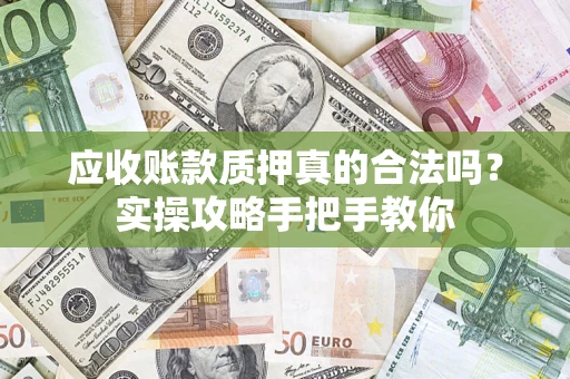 济南应收账款质押真的合法吗？实操攻略手把手教你