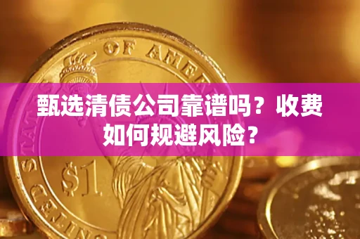 济南甄选清债公司靠谱吗？收费如何规避风险？