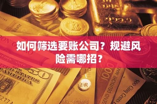 济南如何筛选要账公司？规避风险需哪招？
