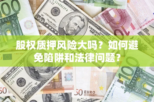 济南股权质押风险大吗？如何避免陷阱和法律问题？