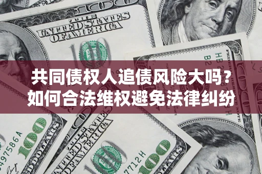 济南共同债权人追债风险大吗？如何合法维权避免法律纠纷？
