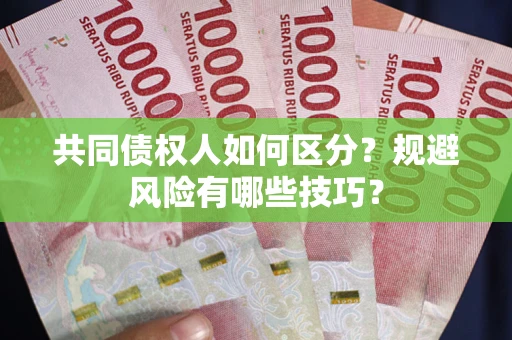 济南共同债权人如何区分？规避风险有哪些技巧？