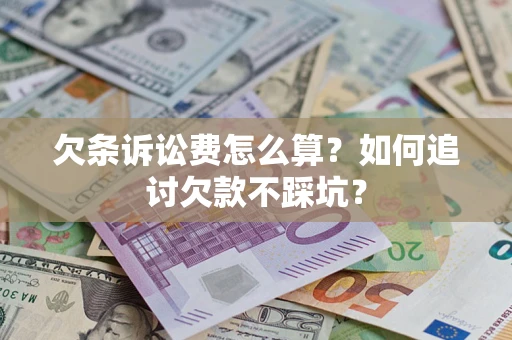 济南欠条诉讼费怎么算？如何追讨欠款不踩坑？
