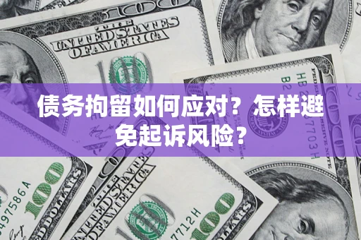 济南债务拘留如何应对？怎样避免起诉风险？