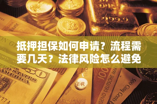 济南抵押担保如何申请？流程需要几天？法律风险怎么避免？避坑指南