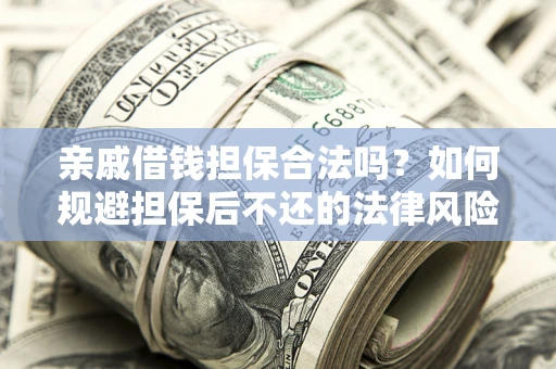 济南亲戚借钱担保合法吗？如何规避担保后不还的法律风险？