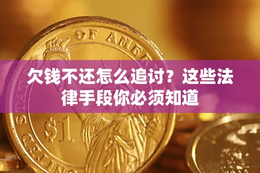 济南欠钱不还怎么追讨？这些法律手段你必须知道