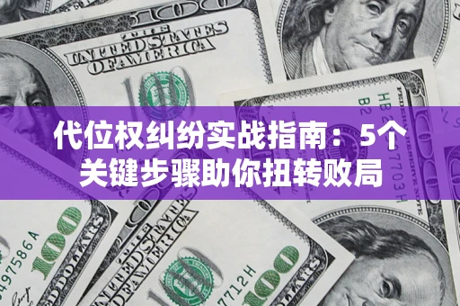 济南代位权纠纷实战指南：5个关键步骤助你扭转败局