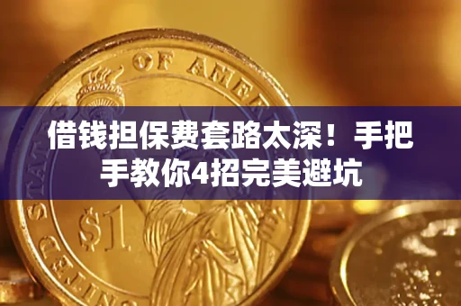 济南借钱担保费套路太深！手把手教你4招完美避坑
