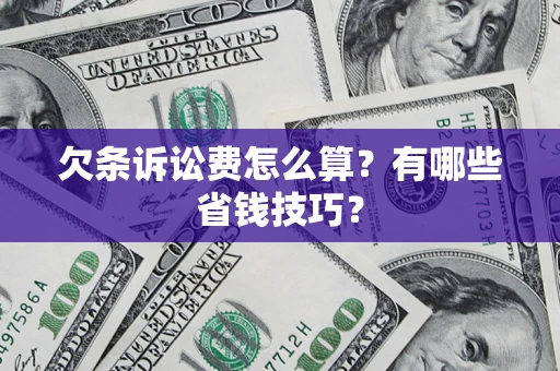 济南欠条诉讼费怎么算？有哪些省钱技巧？