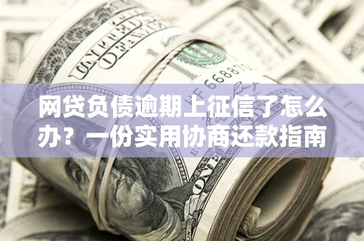 济南网贷负债逾期上征信了怎么办？一份实用协商还款指南请收好